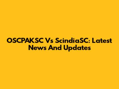 OSCPAKSC Vs ScindiaSC: Latest News And Updates
