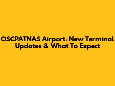 OSCPATNAS Airport: New Terminal Updates & What To Expect
