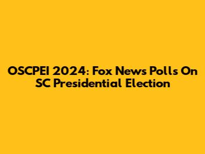 OSCPEI 2024: Fox News Polls On SC Presidential Election