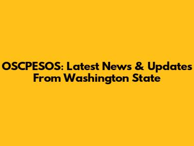 OSCPESOS: Latest News & Updates From Washington State
