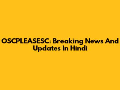 OSCPLEASESC: Breaking News And Updates In Hindi