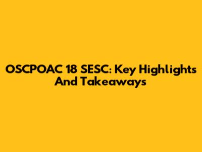 OSCPOAC 18 SESC: Key Highlights And Takeaways