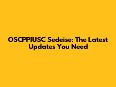 OSCPPIUSC Sedeise: The Latest Updates You Need