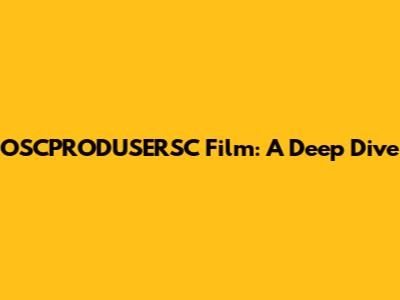 OSCPRODUSERSC Film: A Deep Dive