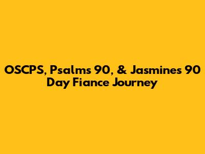 OSCPS, Psalms 90, & Jasmine's 90 Day Fiance Journey