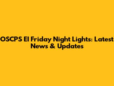OSCPS EI Friday Night Lights: Latest News & Updates