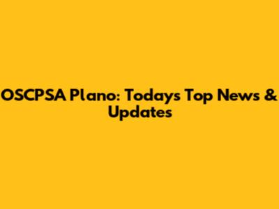 OSCPSA Plano: Today's Top News & Updates