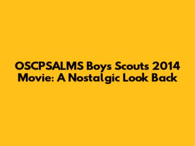 OSCPSALMS Boys Scouts 2014 Movie: A Nostalgic Look Back