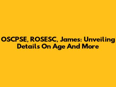 OSCPSE, ROSESC, James: Unveiling Details On Age And More