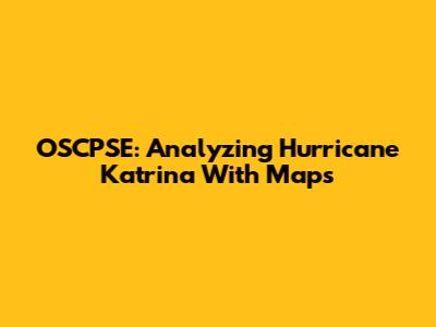 OSCPSE: Analyzing Hurricane Katrina With Maps