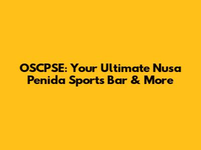 OSCPSE: Your Ultimate Nusa Penida Sports Bar & More