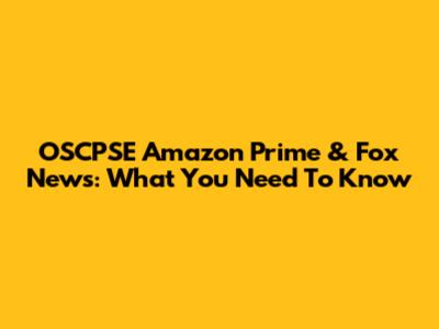 OSCPSE Amazon Prime & Fox News: What You Need To Know