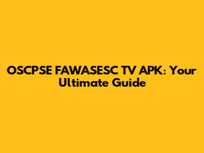 OSCPSE FAWASESC TV APK: Your Ultimate Guide