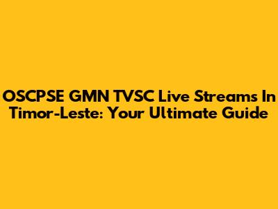 OSCPSE GMN TVSC Live Streams In Timor-Leste: Your Ultimate Guide