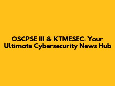 OSCPSE III & KTMESEC: Your Ultimate Cybersecurity News Hub