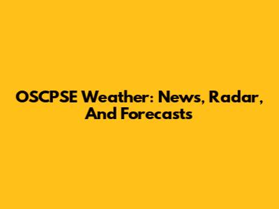 OSCPSE Weather: News, Radar, And Forecasts