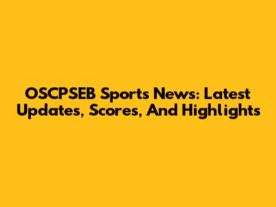 OSCPSEB Sports News: Latest Updates, Scores, And Highlights