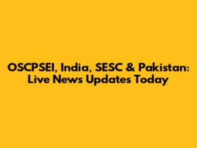 OSCPSEI, India, SESC & Pakistan: Live News Updates Today