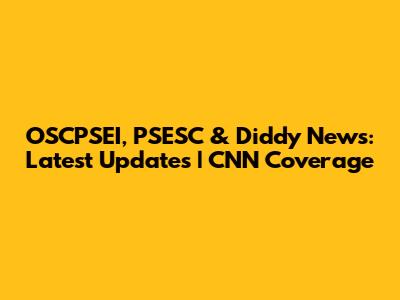 OSCPSEI, PSESC & Diddy News: Latest Updates | CNN Coverage