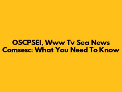 OSCPSEI, Www Tv Sea News Comsesc: What You Need To Know