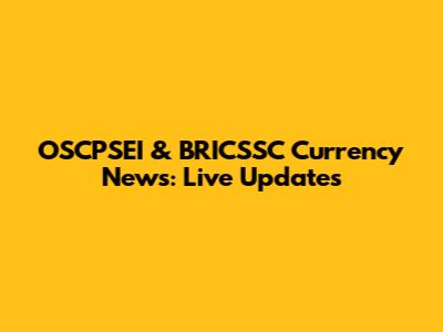 OSCPSEI & BRICSSC Currency News: Live Updates
