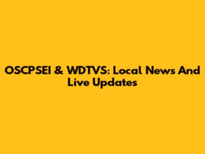 OSCPSEI & WDTVS: Local News And Live Updates