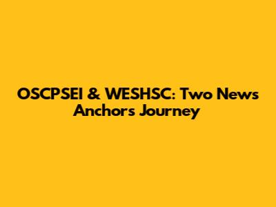 OSCPSEI & WESHSC: Two News Anchors' Journey