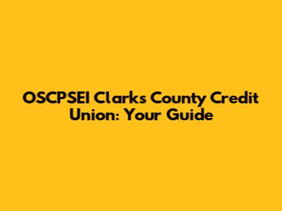 OSCPSEI Clarks County Credit Union: Your Guide