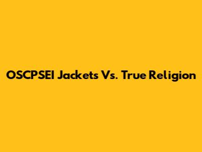 OSCPSEI Jackets Vs. True Religion