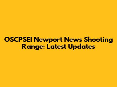 OSCPSEI Newport News Shooting Range: Latest Updates