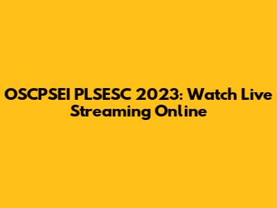 OSCPSEI PLSESC 2023: Watch Live Streaming Online