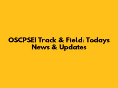 OSCPSEI Track & Field: Today's News & Updates