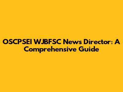 OSCPSEI WJBFSC News Director: A Comprehensive Guide