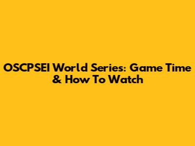 OSCPSEI World Series: Game Time & How To Watch
