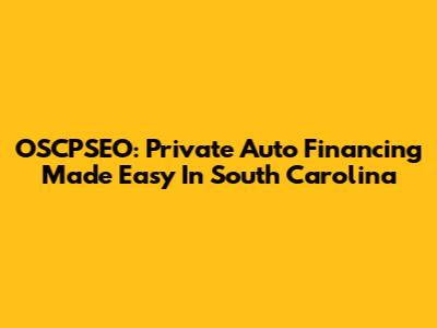 OSCPSEO: Private Auto Financing Made Easy In South Carolina
