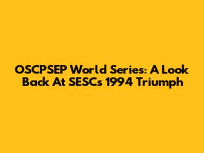 OSCPSEP World Series: A Look Back At SESC's 1994 Triumph