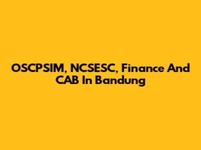 OSCPSIM, NCSESC, Finance And CAB In Bandung