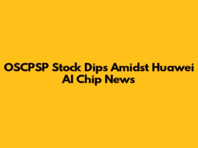 OSCPSP Stock Dips Amidst Huawei AI Chip News