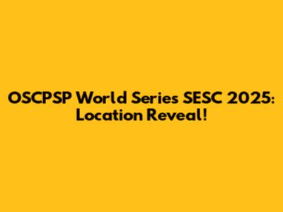 OSCPSP World Series SESC 2025: Location Reveal!
