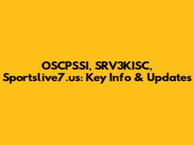 OSCPSSI, SRV3KISC, Sportslive7.us: Key Info & Updates