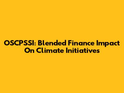 OSCPSSI: Blended Finance Impact On Climate Initiatives