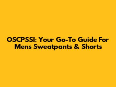 OSCPSSI: Your Go-To Guide For Men's Sweatpants & Shorts
