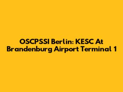 OSCPSSI Berlin: KESC At Brandenburg Airport Terminal 1