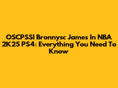 OSCPSSI Bronnysc James In NBA 2K25 PS4: Everything You Need To Know