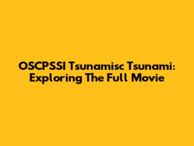 OSCPSSI Tsunamisc Tsunami: Exploring The Full Movie