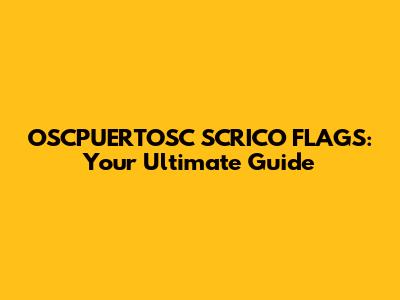 OSCPUERTOSC SCRICO FLAGS: Your Ultimate Guide