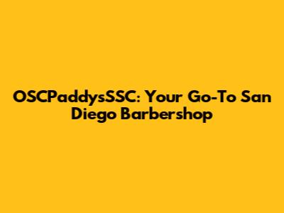 OSCPaddy'sSSC: Your Go-To San Diego Barbershop