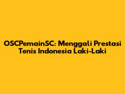OSCPemainSC: Menggali Prestasi Tenis Indonesia Laki-Laki