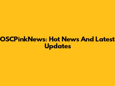 OSCPinkNews: Hot News And Latest Updates