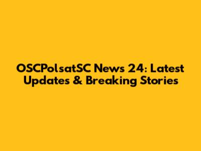 OSCPolsatSC News 24: Latest Updates & Breaking Stories